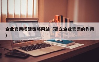高密企业官网搭建策略网站（建立企业官网的作用）