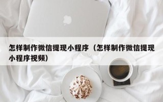 高密怎样制作微信提现小程序（怎样制作微信提现小程序视频）