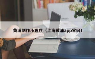 高密黄浦制作小程序（上海黄浦app官网）