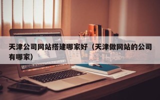 高密天津公司网站搭建哪家好（天津做网站的公司有哪家）