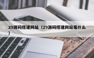 高密29源码搭建网站（29源码搭建网站是什么）