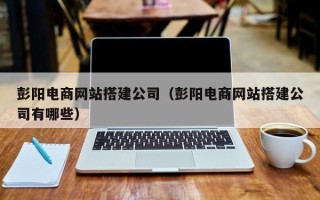高密彭阳电商网站搭建公司（彭阳电商网站搭建公司有哪些）