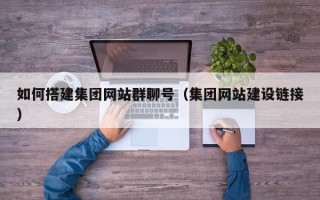高密如何搭建集团网站群聊号（集团网站建设链接）