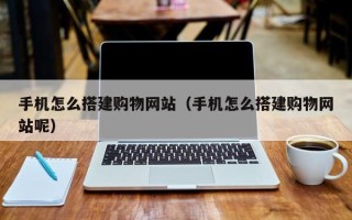 高密手机怎么搭建购物网站（手机怎么搭建购物网站呢）