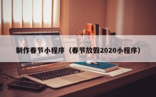 高密制作春节小程序（春节放假2020小程序）