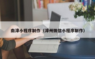 高密南漳小程序制作（漳州微信小程序制作）