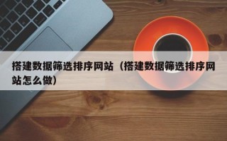 高密搭建数据筛选排序网站（搭建数据筛选排序网站怎么做）