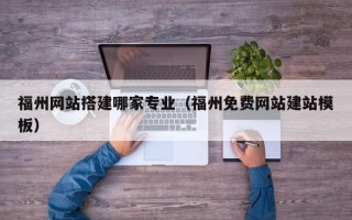 高密福州网站搭建哪家专业（福州免费网站建站模板）