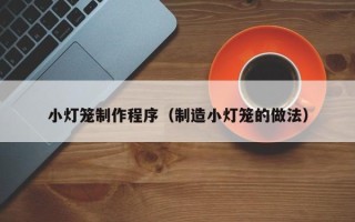 高密小灯笼制作程序（制造小灯笼的做法）