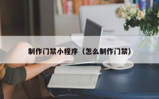 高密制作门禁小程序（怎么制作门禁）
